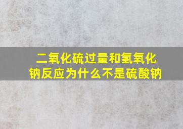 二氧化硫过量和氢氧化钠反应为什么不是硫酸钠