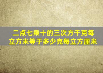 二点七乘十的三次方千克每立方米等于多少克每立方厘米