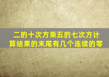 二的十次方乘五的七次方计算结果的末尾有几个连续的零