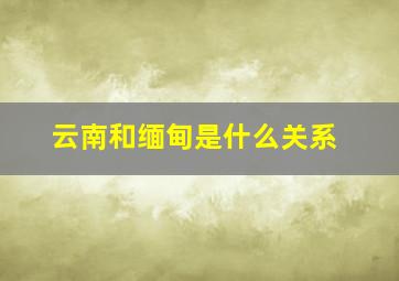 云南和缅甸是什么关系