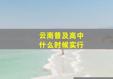 云南普及高中什么时候实行