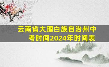 云南省大理白族自治州中考时间2024年时间表