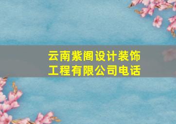 云南紫阁设计装饰工程有限公司电话