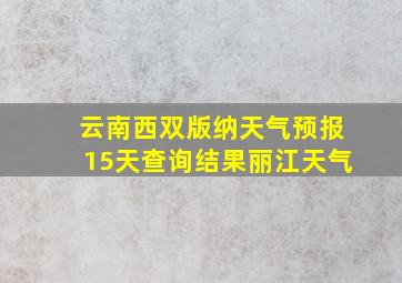 云南西双版纳天气预报15天查询结果丽江天气