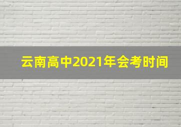 云南高中2021年会考时间