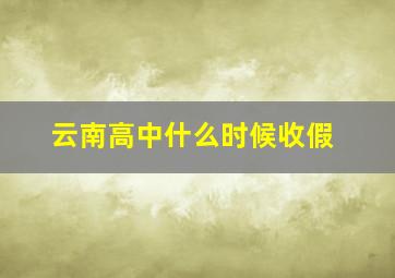 云南高中什么时候收假