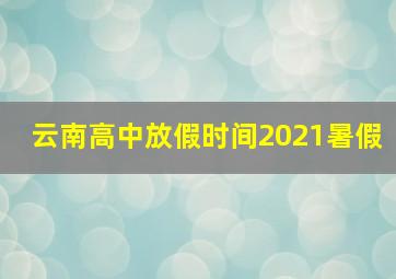 云南高中放假时间2021暑假