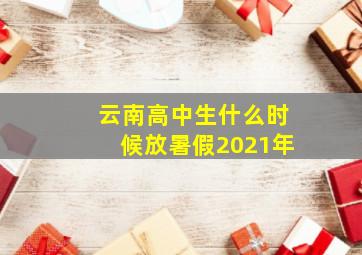 云南高中生什么时候放暑假2021年