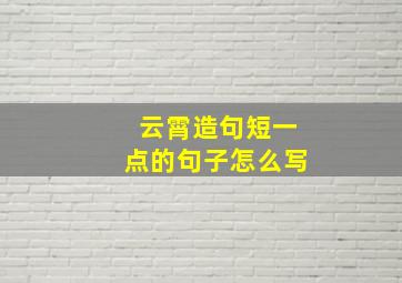 云霄造句短一点的句子怎么写