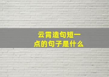 云霄造句短一点的句子是什么