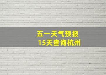 五一天气预报15天查询杭州