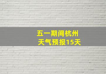 五一期间杭州天气预报15天