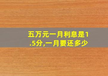 五万元一月利息是1.5分,一月要还多少