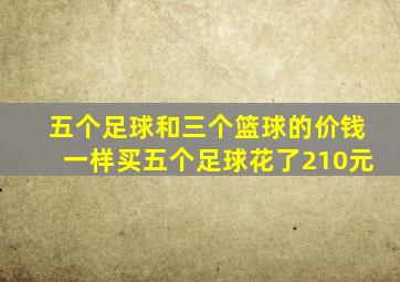 五个足球和三个篮球的价钱一样买五个足球花了210元