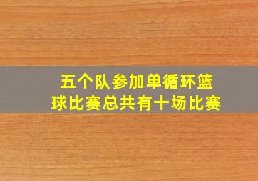 五个队参加单循环篮球比赛总共有十场比赛