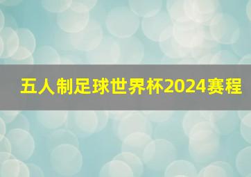 五人制足球世界杯2024赛程