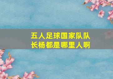 五人足球国家队队长杨都是哪里人啊