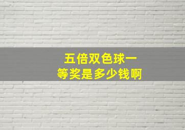 五倍双色球一等奖是多少钱啊