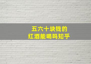 五六十块钱的红酒能喝吗知乎