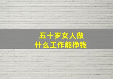 五十岁女人做什么工作能挣钱