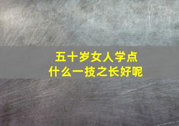 五十岁女人学点什么一技之长好呢