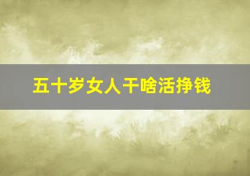 五十岁女人干啥活挣钱