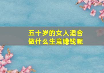 五十岁的女人适合做什么生意赚钱呢