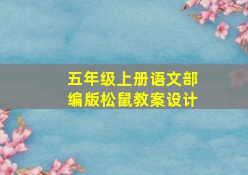 五年级上册语文部编版松鼠教案设计