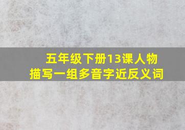 五年级下册13课人物描写一组多音字近反义词