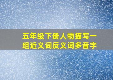 五年级下册人物描写一组近义词反义词多音字