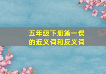 五年级下册第一课的近义词和反义词