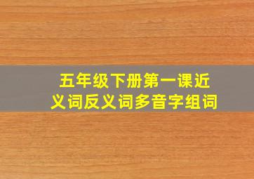 五年级下册第一课近义词反义词多音字组词