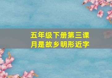 五年级下册第三课月是故乡明形近字