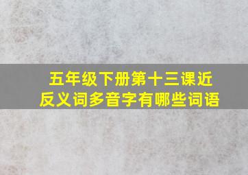 五年级下册第十三课近反义词多音字有哪些词语