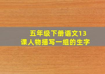 五年级下册语文13课人物描写一组的生字