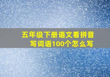 五年级下册语文看拼音写词语100个怎么写