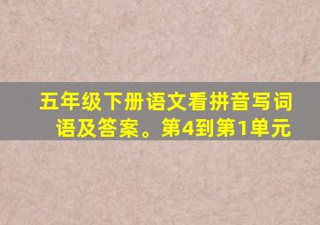 五年级下册语文看拼音写词语及答案。第4到第1单元