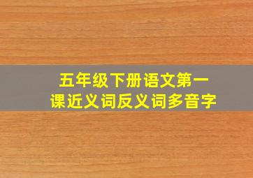 五年级下册语文第一课近义词反义词多音字