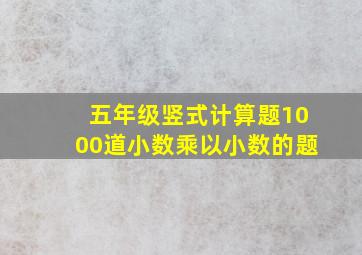 五年级竖式计算题1000道小数乘以小数的题