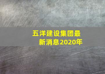 五洋建设集团最新消息2020年