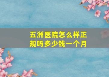 五洲医院怎么样正规吗多少钱一个月