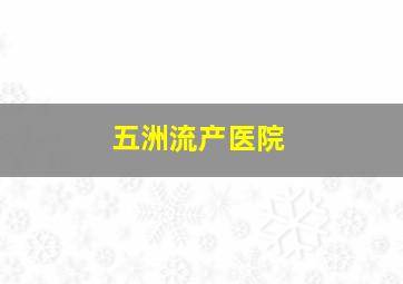 五洲流产医院