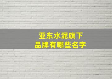 亚东水泥旗下品牌有哪些名字