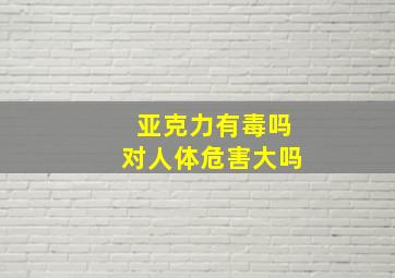 亚克力有毒吗对人体危害大吗