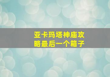 亚卡玛塔神庙攻略最后一个箱子