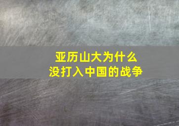 亚历山大为什么没打入中国的战争