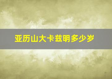 亚历山大卡兹明多少岁