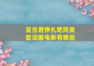 亚当君挣扎吧同类型动画电影有哪些