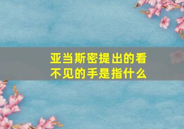 亚当斯密提出的看不见的手是指什么