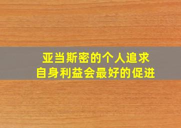 亚当斯密的个人追求自身利益会最好的促进